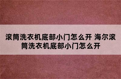 滚筒洗衣机底部小门怎么开 海尔滚筒洗衣机底部小门怎么开